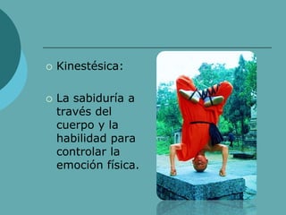  Kinestésica:
 La sabiduría a
través del
cuerpo y la
habilidad para
controlar la
emoción física.
 