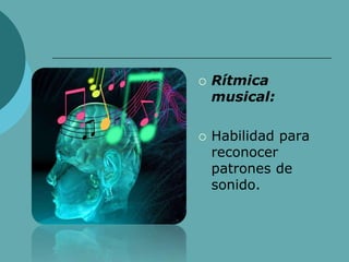  Rítmica
musical:
 Habilidad para
reconocer
patrones de
sonido.
 