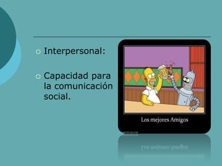  Interpersonal:
 Capacidad para
la comunicación
social.
 