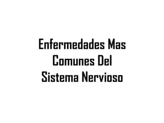 Enfermedades Mas
Comunes Del
Sistema Nervioso
 
