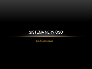 SISTEMA NERVIOSO 
Dra. Rocio Enriquez 
 