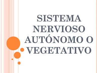 SISTEMA
NERVIOSO
AUTÓNOMO O
VEGETATIVO
 
