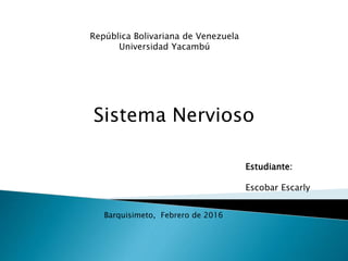 República Bolivariana de Venezuela
Universidad Yacambú
Sistema Nervioso
Estudiante:
Escobar Escarly
Barquisimeto, Febrero de 2016
 