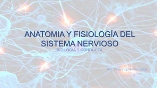 ANATOMIA Y FISIOLOGÍA DEL
SISTEMA NERVIOSO
BIOLOGÍA Y CONDUCTA
Por: Christhopher Pernalete
 