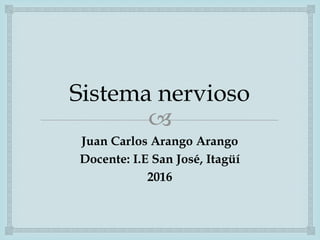 
Sistema nervioso
Juan Carlos Arango Arango
Docente: I.E San José, Itagüí
2016
 
