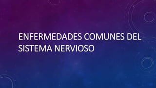 ENFERMEDADES COMUNES DEL
SISTEMA NERVIOSO
 