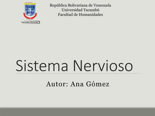 Sistema Nervioso
Autor: Ana Gómez
República Bolivariana de Venezuela
Universidad Yacambú
Facultad de Humanidades
 