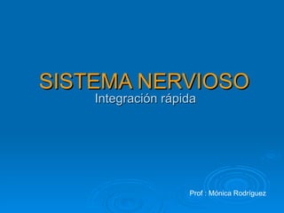 SISTEMA NERVIOSO
    Integración rápida




                    Prof : Mónica Rodríguez
 