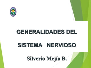 GENERALIDADES DEL
SISTEMA NERVIOSO
Silverio Mejía B.
 
