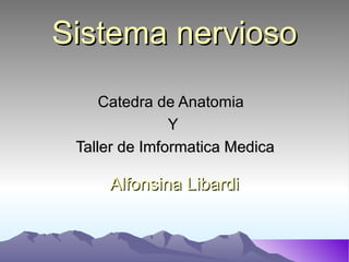Sistema nervioso Alfonsina Libardi Catedra de Anatomia  Y Taller de Imformatica Medica 