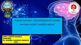 UNIV. LIZETH HUANCA
SANCHEZ
Dr. ALVARO VASQUEZ OROZCO
2021
Sistema nervioso- Generalidades del sistema
nervioso central y medula espinal
 