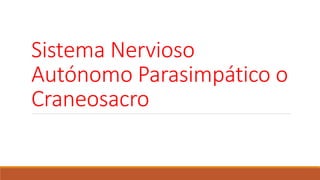 Sistema Nervioso 
Autónomo Parasimpático o 
Craneosacro 
 