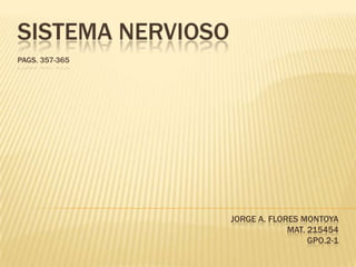 SISTEMA NERVIOSO
PAGS. 357-365




                   JORGE A. FLORES MONTOYA
                                MAT. 215454
                                     GPO.2-1
 