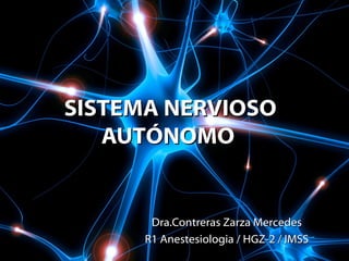 SISTEMA NERVIOSO
AUTÓNOMO

Dra.Contreras Zarza Mercedes
R1 Anestesiologia / HGZ-2 / IMSS

 