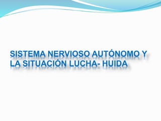 SISTEMA NERVIOSO AUTÓNOMO Y
LA SITUACIÓN LUCHA- HUIDA
 