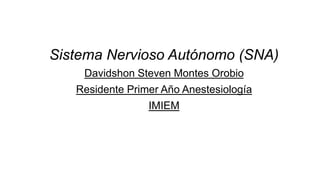 Sistema Nervioso Autónomo (SNA)
Davidshon Steven Montes Orobio
Residente Primer Año Anestesiología
IMIEM
 