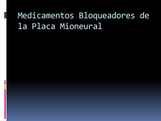 Medicamentos Bloqueadores de
la Placa Mioneural
 