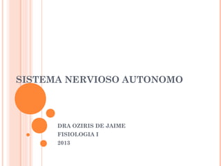 SISTEMA NERVIOSO AUTONOMO
DRA OZIRIS DE JAIME
FISIOLOGIA I
2013
 