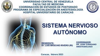 UNIVERSIDAD CENTRAL DE VENEZUELA
FACULTAD DE MEDICINA
COORDINACIÓN DE ESTUDIOS DE POSTGRADO
PROGRAMA DE ESPECIALIZACIÓN EN ANESTESIOLOGÍA
HOSPITAL UNIVERSITARIO DE CARACAS
Caracas, febrero 2023
RESIDENTE:
Dr. LUIS MASCHIO RIVERO (RI)
COORDINADOR:
DR. JUAN YUNAGANO
ANESTESIÓLOGO
 