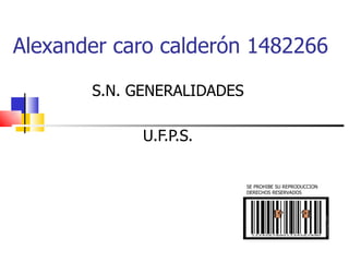 Alexander caro calderón 1482266

       S.N. GENERALIDADES

             U.F.P.S.


                            SE PROHIBE SU REPRODUCCION
                            DERECHOS RESERVADOS
 