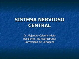 SISTEMA NERVIOSO CENTRAL Dr. Alejandro Celemín Nieto Residente I de Neurocirugía Universidad de Cartagena 