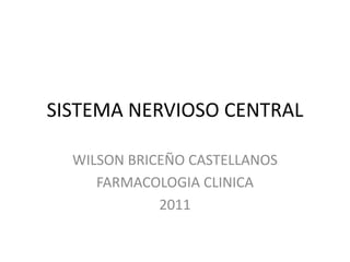 SISTEMA NERVIOSO CENTRAL

  WILSON BRICEÑO CASTELLANOS
     FARMACOLOGIA CLINICA
             2011
 