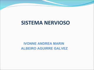 SISTEMA NERVIOSO


 IVONNE ANDREA MARIN
ALBEIRO AGUIRRE GALVEZ
 