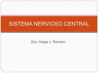 Dra. Helga J. Romero
SISTEMA NERVIOSO CENTRAL
 