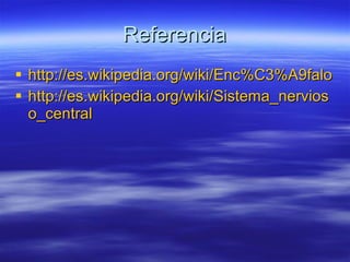Referencia http://es.wikipedia.org/wiki/Enc%C3%A9falo http://es.wikipedia.org/wiki/Sistema_nervioso_central 