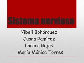 Sistema nervioso
   Yibeli Bohórquez
    Juana Ramírez
     Lorena Rojas
  María Mónica Torres
 