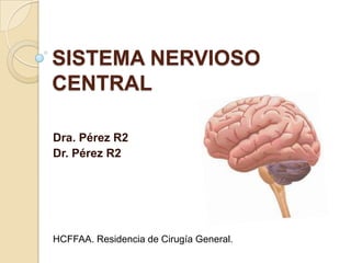 SISTEMA NERVIOSO
CENTRAL
Dra. Pérez R2
Dr. Pérez R2
HCFFAA. Residencia de Cirugía General.
 
