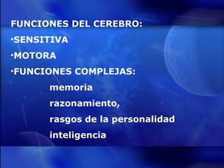 FUNCIONES DEL CEREBRO: SENSITIVA MOTORA FUNCIONES COMPLEJAS:  memoria razonamiento,  rasgos de la personalidad  inteligencia 