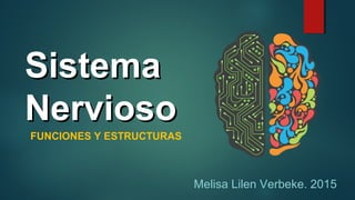 SistemaSistema
NerviosoNervioso
FUNCIONES Y ESTRUCTURAS
Melisa Lilen Verbeke. 2015
 