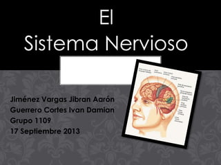 El
Sistema Nervioso
Jiménez Vargas Jibran Aarón
Guerrero Cortes Ivan Damian
Grupo 1109
17 Septiembre 2013

 