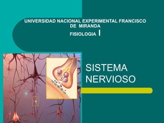 UNIVERSIDAD NACIONAL EXPERIMENTAL FRANCISCO 
DE MIRANDA 
FISIOLOGIA I 
SISTEMA 
NERVIOSO 
 