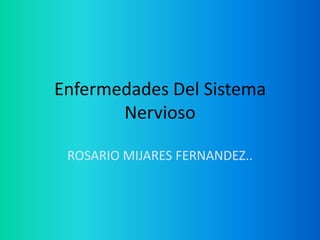Enfermedades Del Sistema
Nervioso
ROSARIO MIJARES FERNANDEZ..
 
