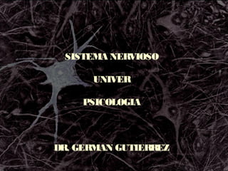 SISTEMA NERVIOSO

      UNIVER

     PSICOLOGIA



DR. GERMAN GUTIERREZ
 