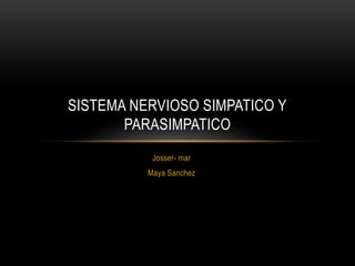 Josser- mar
Maya Sanchez
SISTEMA NERVIOSO SIMPATICO Y
PARASIMPATICO
 