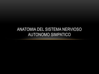 ANATOMIA DEL SISTEMA NERVIOSO
AUTONOMO SIMPATICO
 