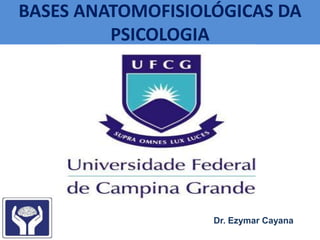 BASES ANATOMOFISIOLÓGICAS DA
PSICOLOGIA
Dr. Ezymar Cayana
 