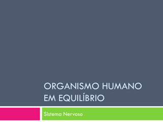 ORGANISMO HUMANO
EM EQUILÍBRIO
Sistema Nervoso
 