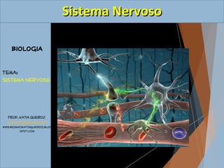 Biologia 
Tema: 
Sistema Nervoso 
Prof. Katia Queiroz 
katialsq@gmail.com 
WWW.BIOMAISKATIAQUEIROZ.BLOG 
SPOT.COM 
SSiisstteemmaa NNeerrvvoossoo 
 
