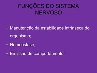 FUNÇÕES DO SISTEMA
NERVOSO
- Manutenção da estabilidade intrínseca do
organismo;
- Homeostase;
- Emissão de comportamento;
 