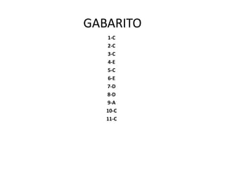 GABARITO 
1-C 
2-C 
3-C 
4-E 
5-C 
6-E 
7-D 
8-D 
9-A 
10-C 
11-C 
 