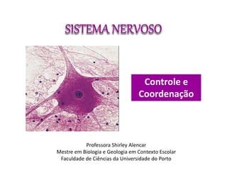 Controle e 
Coordenação 
Professora Shirley Alencar 
Mestre em Biologia e Geologia em Contexto Escolar 
Faculdade de Ciências da Universidade do Porto 
 