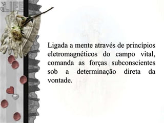 Ligada a mente através de princípios
eletromagnéticos do campo vital,
comanda as forças subconscientes
sob a determinação direta da
vontade.
 