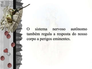 O sistema nervoso autônomo
também regula a resposta do nosso
corpo a perigos eminentes.
 