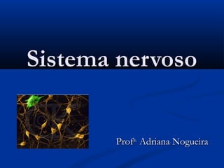 Sistema nervosoSistema nervoso
ProfProfa.a.
Adriana NogueiraAdriana Nogueira
 
