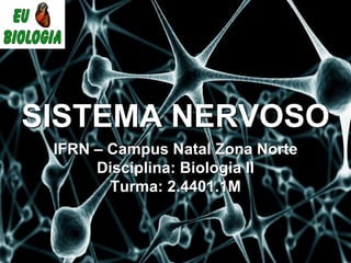 SISTEMA NERVOSO
IFRN – Campus Natal Zona Norte
Disciplina: Biologia II
Turma: 2.4401.1M
 