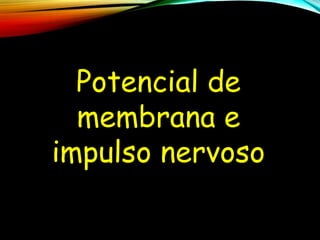 Potencial de
membrana e
impulso nervoso
 